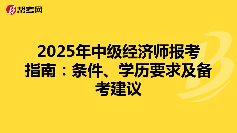 2025年中級(jí)經(jīng)濟(jì)師報(bào)考指南：條件、學(xué)歷要求及備考建議