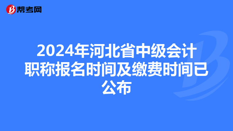 2024年河北省中级会计职称报名时间及缴费时间已公布