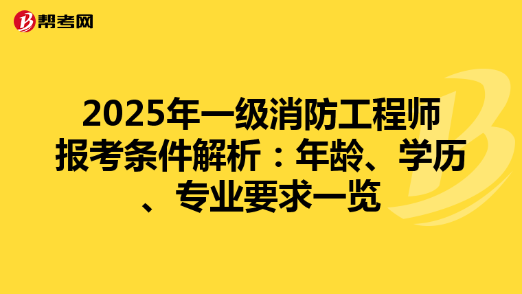 2025年一级消防工程师报考条件解析：年龄、学历、专业要求一览