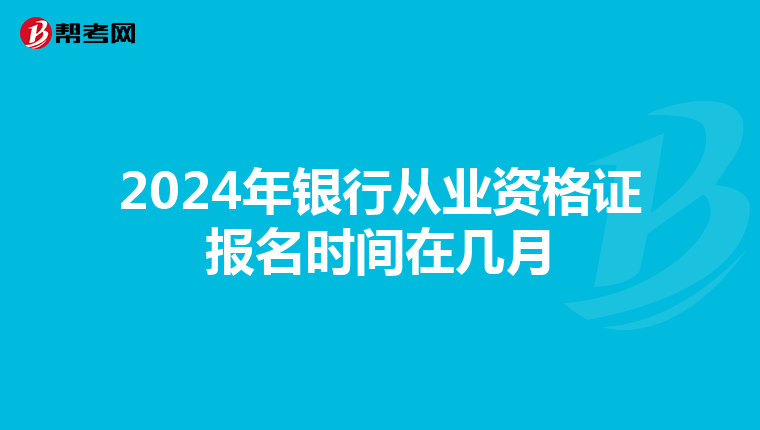 2024年银行从业资格证报名时间在几月