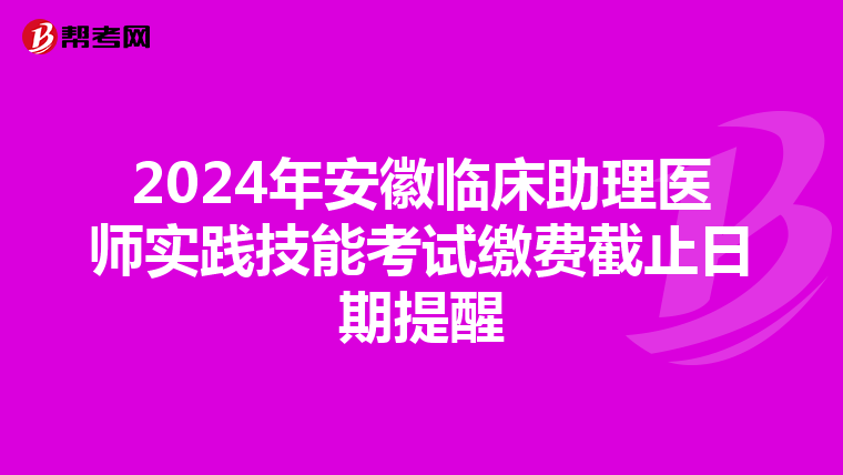 2024年安徽临床助理医师实践技能考试缴费截止日期提醒