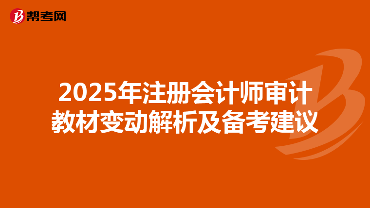 2025年注册会计师审计教材变动解析及备考建议
