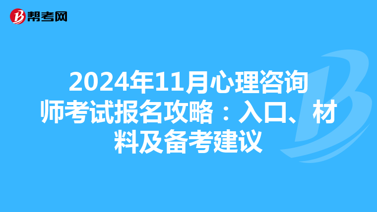 2024年11月心理咨询师考试报名攻略：入口、材料及备考建议