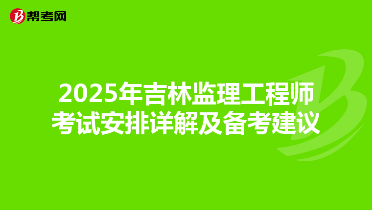 2025年吉林监理工程师考试安排详解及备考建议