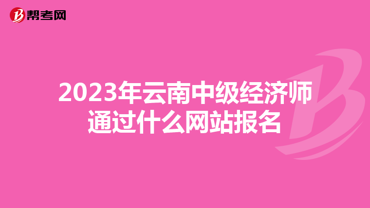 2023年云南中级经济师通过什么网站报名