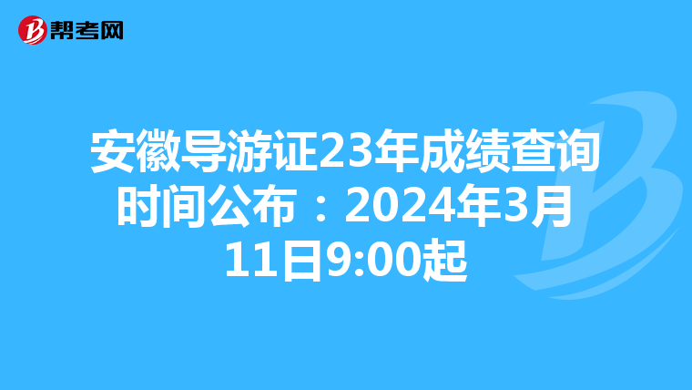 安徽导游证23年成绩查询时间公布：2024年3月11日9:00起