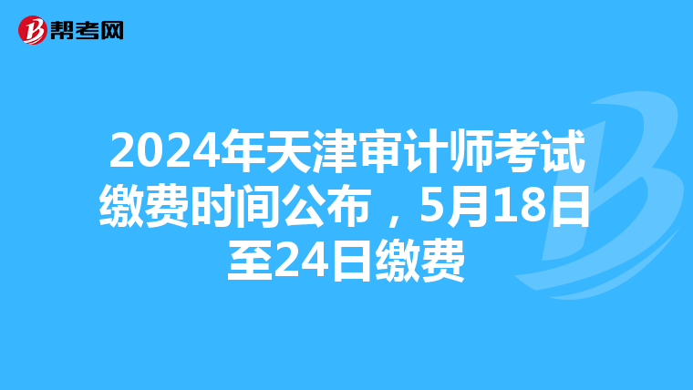 2024年天津审计师考试缴费时间公布，5月18日至24日缴费