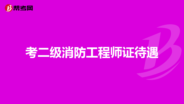 考二级消防工程师证待遇