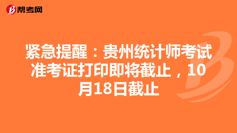 紧急提醒：贵州统计师考试准考证打印即将截止，10月18日截止
