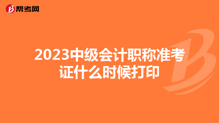 2023中级会计职称准考证什么时候打印