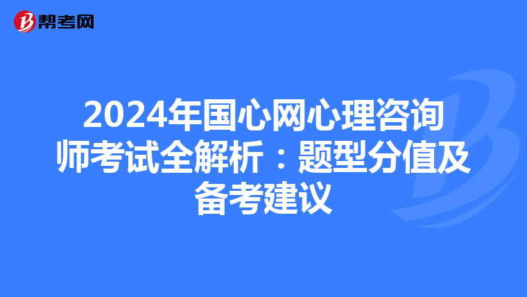 2024年国心网心理咨询师考试全解析：题型分值及备考建议