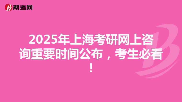 2025年上海考研网上咨询重要时间公布，考生必看！