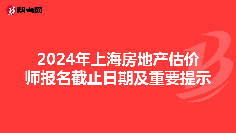 2024年上海房地产估价师报名截止日期及重要提示