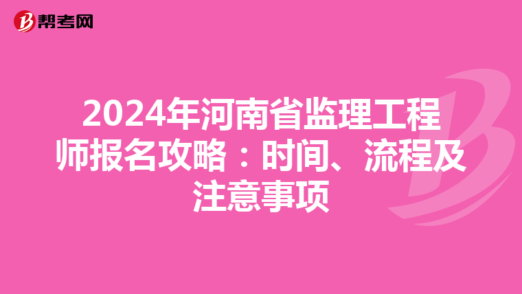 2024年河南省监理工程师报名攻略：时间、流程及注意事项