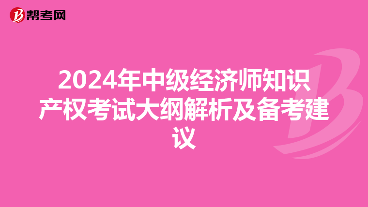 2024年中级经济师知识产权考试大纲解析及备考建议