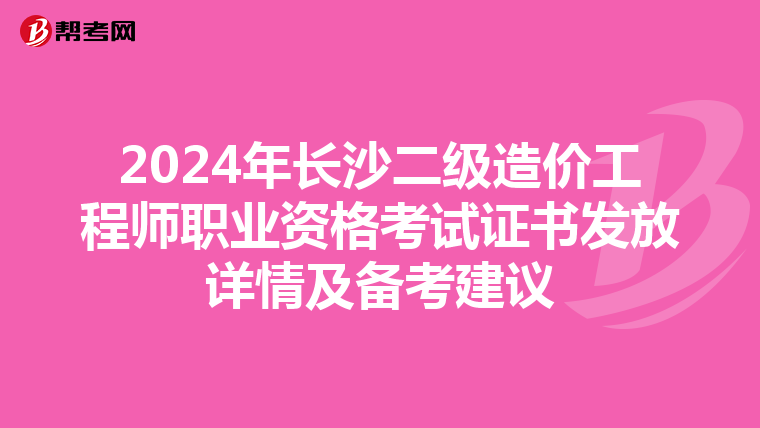 2024年長沙二級造價工程師職業資格考試證書發放詳情及備考建議