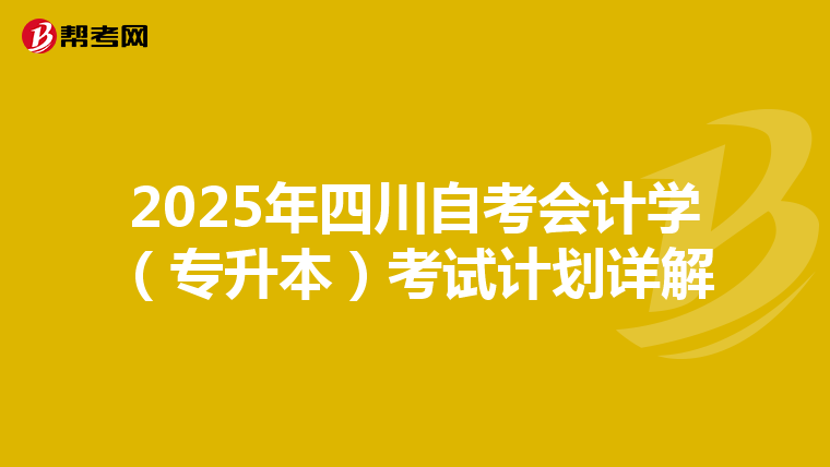 2025年四川自考会计学（专升本）考试计划详解