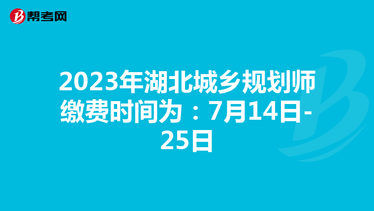 2023年湖北城乡规划师缴费时间为：7月14日-25日
