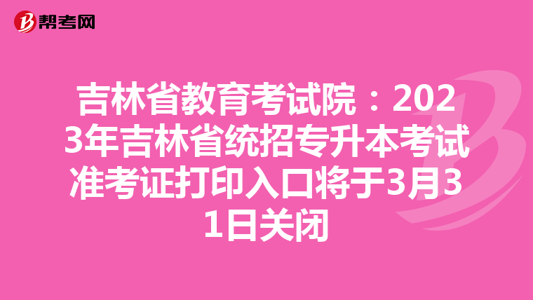 吉林省教育考试院：2023年吉林省统招专升本考试准考证打印入口将于3月31日关闭