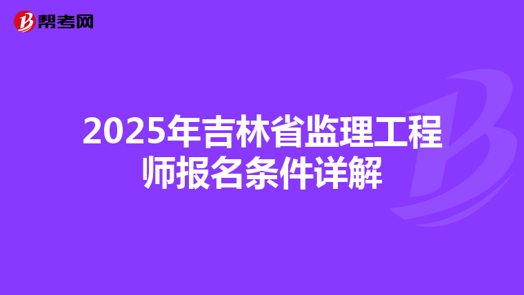 2025年吉林省监理工程师报名条件详解