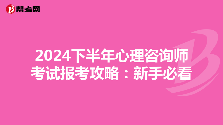 2024下半年心理咨询师考试报考攻略：新手必看