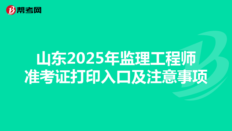 山东2025年监理工程师准考证打印入口及注意事项