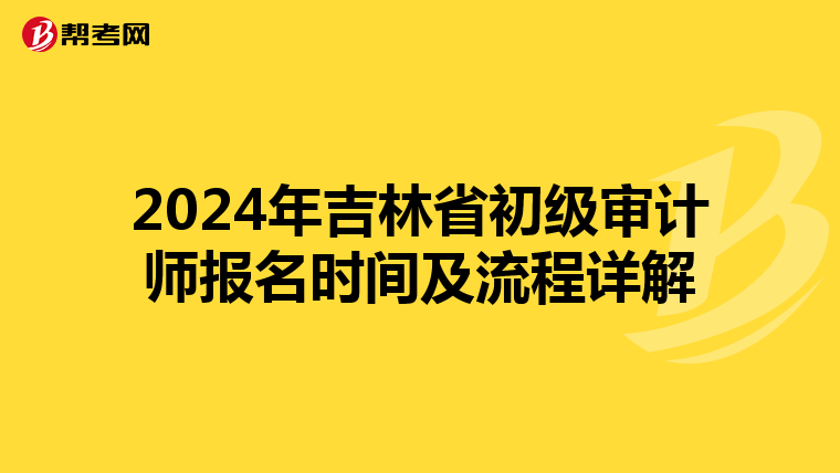 2024年吉林省初级审计师报名时间及流程详解