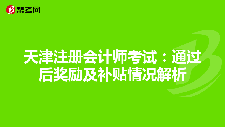 天津注冊(cè)會(huì)計(jì)師考試:通過(guò)后獎(jiǎng)勵(lì)及補(bǔ)貼情況解析