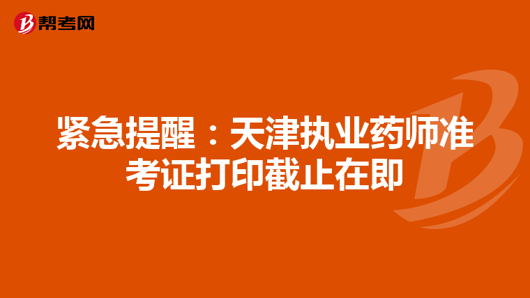 紧急提醒：天津执业药师准考证打印截止在即