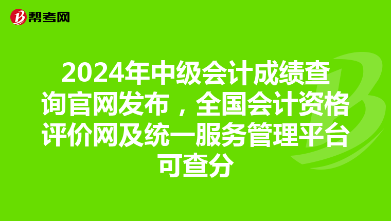 2024年中级会计成绩查询官网发布，全国会计资格评价网及统一服务管理平台可查分