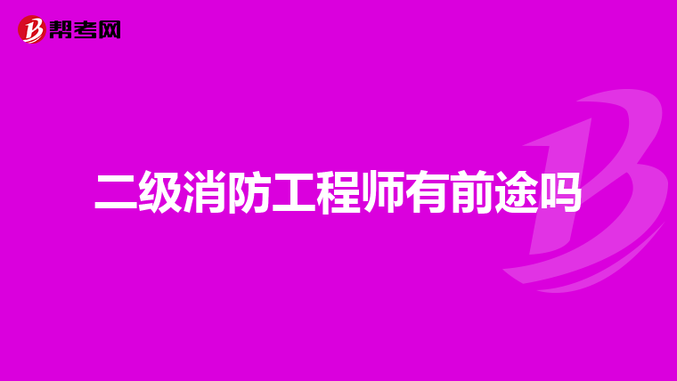二级消防工程师有前途吗