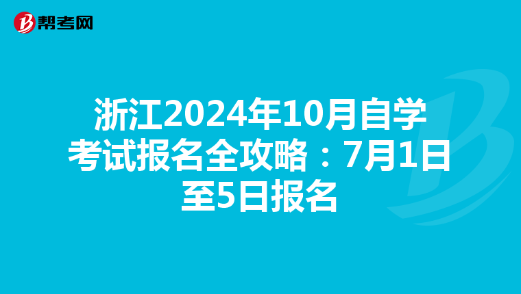 浙江2024年10月自学考试报名全攻略：7月1日至5日报名