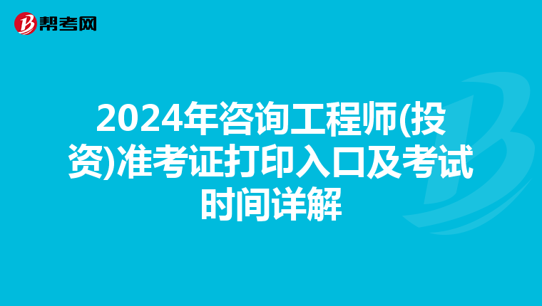 2024年咨询工程师(投资)准考证打印入口及考试时间详解