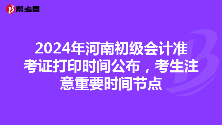2024年河南初级会计准考证打印时间公布，考生注意重要时间节点