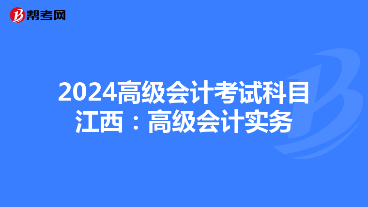 2024高級(jí)會(huì)計(jì)考試科目江西:高級(jí)會(huì)計(jì)實(shí)務(wù)
