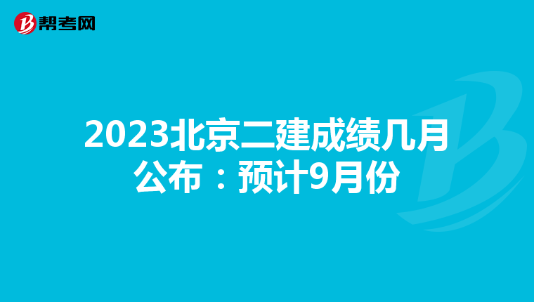 2023北京二建成绩几月公布：预计9月份