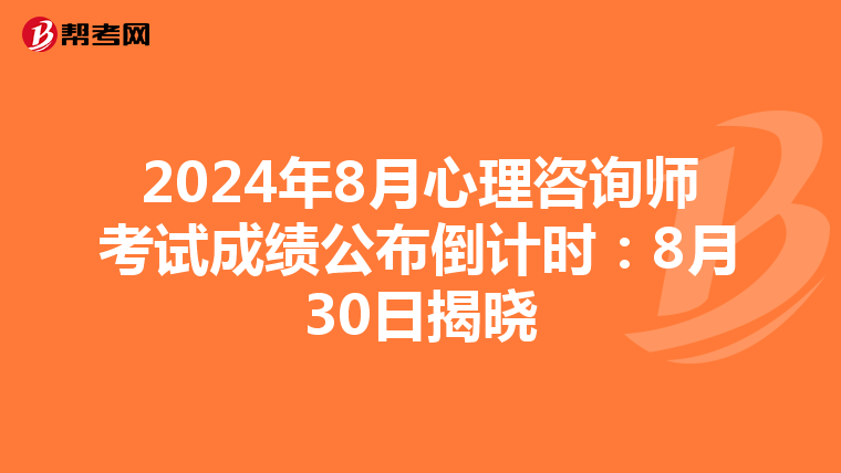 2024年8月心理咨询师考试成绩公布倒计时：8月30日揭晓