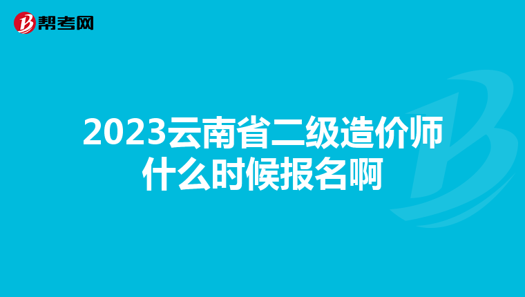 2023云南省二級造價師什么時候報名啊