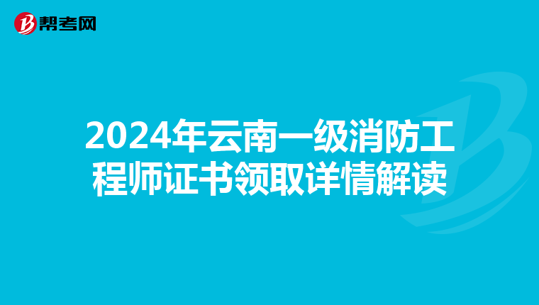 2024年云南一级消防工程师证书领取详情解读