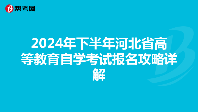 2024年下半年河北省高等教育自学考试报名攻略详解
