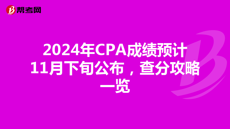 2024年CPA成绩预计11月下旬公布，查分攻略一览