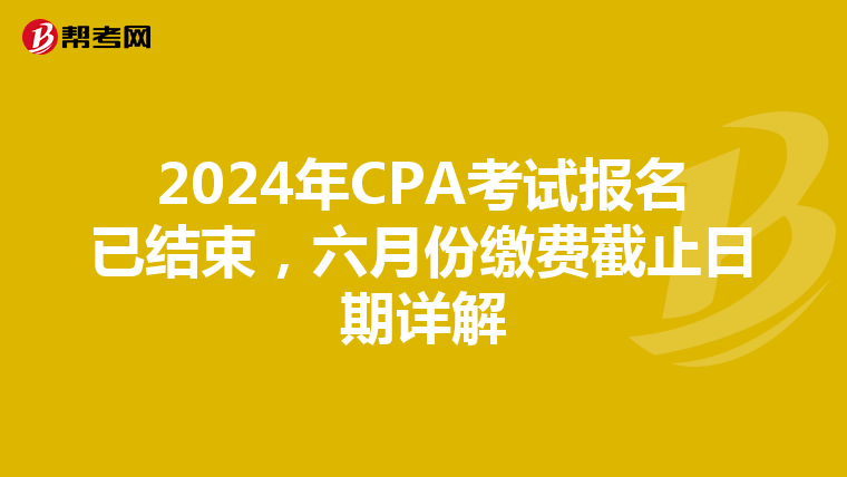2024年CPA考试报名已结束，六月份缴费截止日期详解