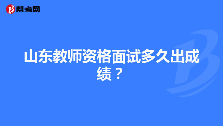 山东教师资格面试多久出成绩?