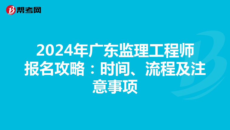 2024年广东监理工程师报名攻略：时间、流程及注意事项