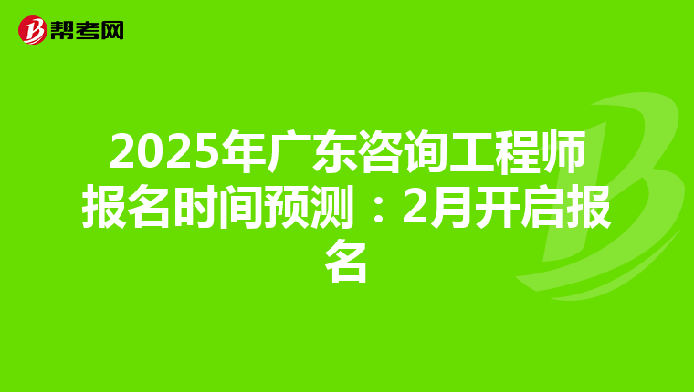 2025年广东咨询工程师报名时间预测：2月开启报名