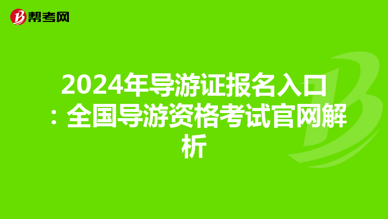 2024年导游证报名入口：全国导游资格考试官网解析