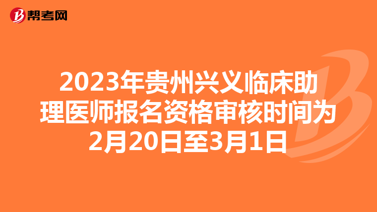 2023年贵州兴义临床助理医师报名资格审核时间为2月20日至3月1日