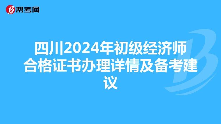 四川2024年初级经济师合格证书办理详情及备考建议