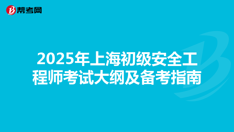 2025年上海初级安全工程师考试大纲及备考指南