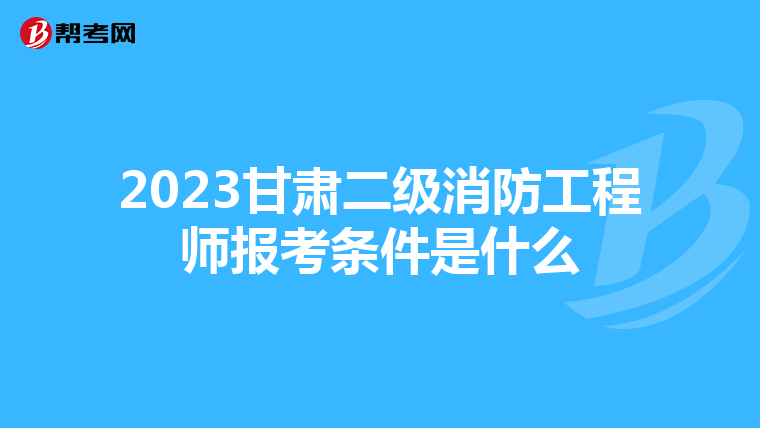 2023甘肃二级消防工程师报考条件是什么
